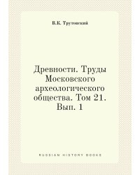Древности. Труды Московского археологического общества. Том 21. Вып. 1