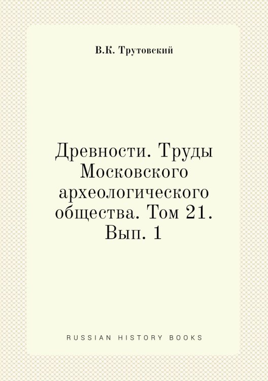 Древности. Труды Московского археологического общества. Том 21. Вып. 1