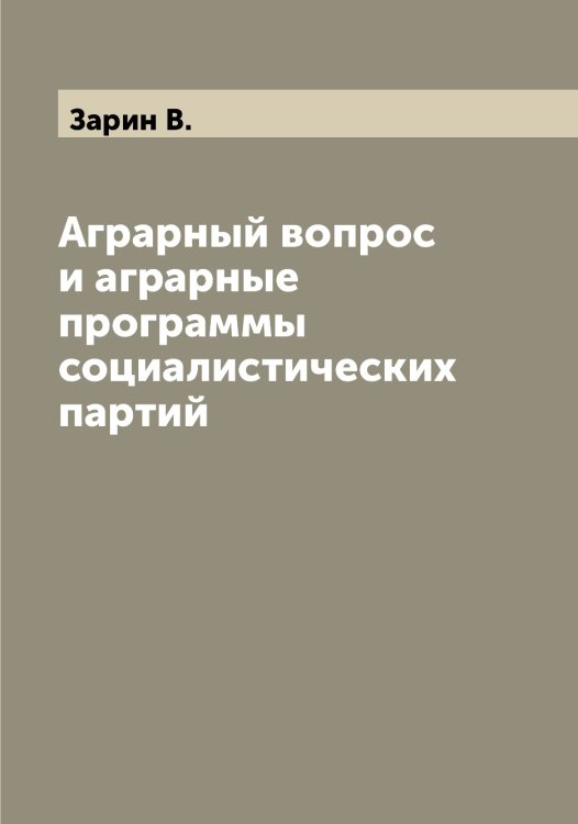 Обложка книги «Аграрный вопрос и аграрные программы социалистических партий» — Зарин В., ISBN 9785519857277