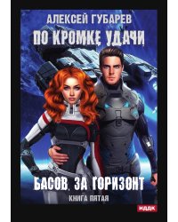 По кромке удачи. Книга 5. Басов, за горизонт