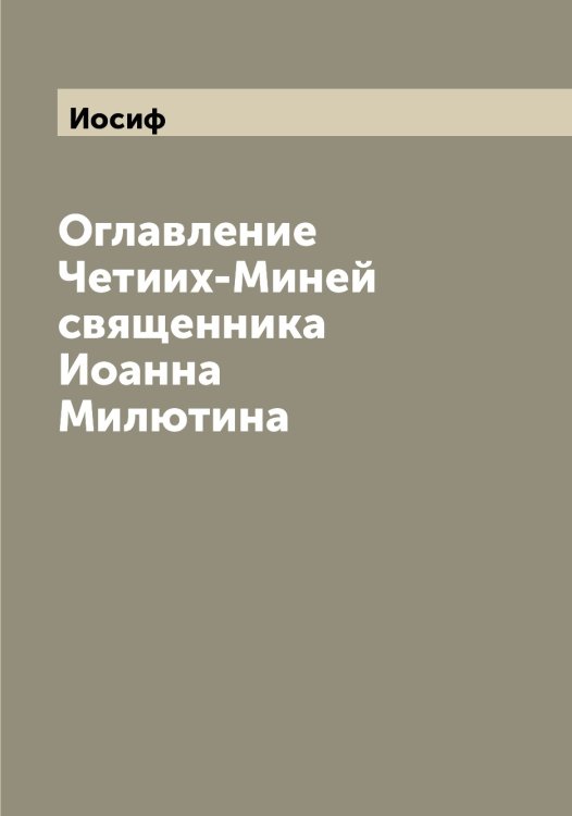 Обложка книги «Оглавление Четиих-Миней священника Иоанна Милютина» — Иосиф, ISBN 9785519872928