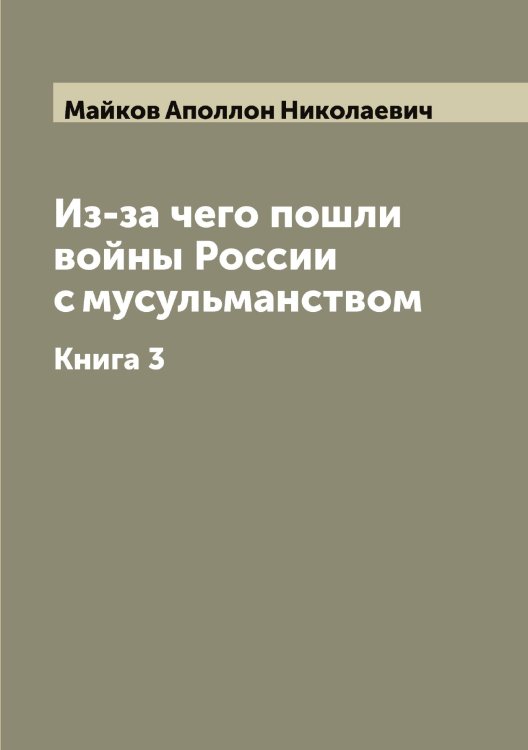 Обложка книги «Из-за чего пошли войны России с мусульманством» — Майков Аполлон Николаевич, ISBN 9785519946469
