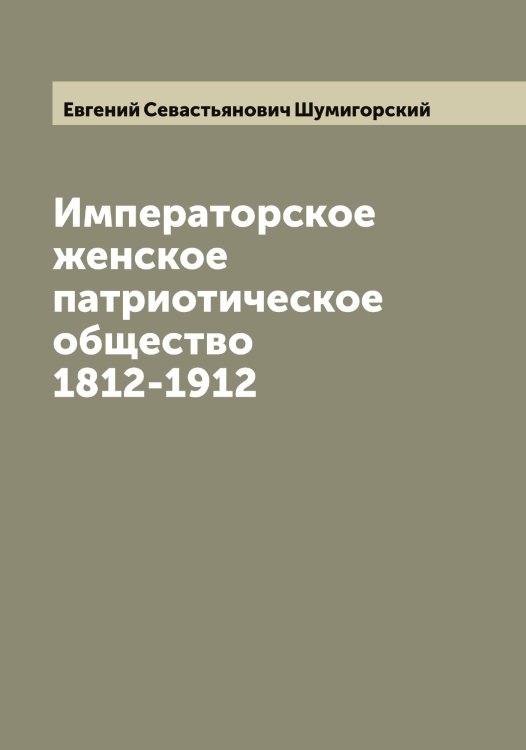 Обложка книги «Императорское женское патриотическое общество 1812-1912» — Евгений Севастьянович Шумигорский, ISBN 9785521387687
