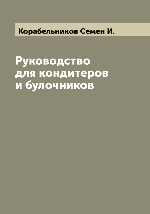 Обложка книги «Руководство для кондитеров и булочников» — Корабельников Семен И., ISBN 9785519902830