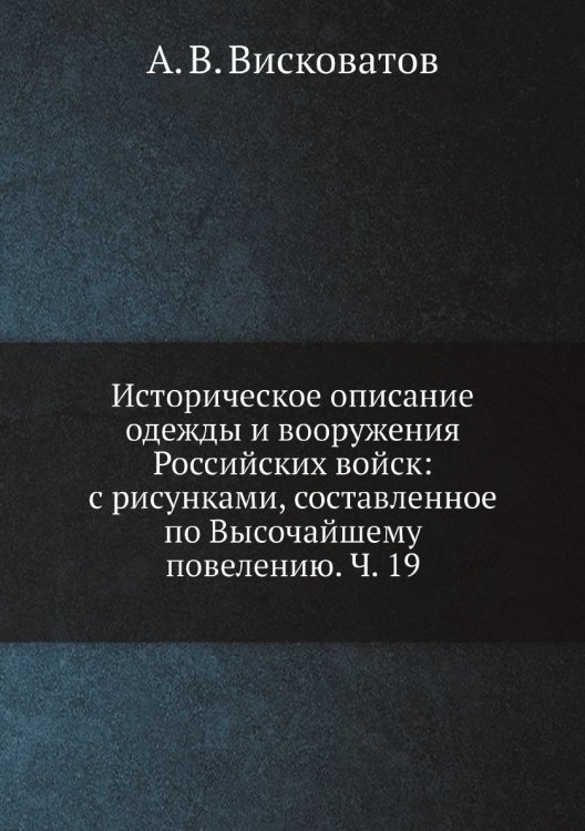 Историческое описание одежды и вооружения Российских войск: с рисунками, составленное по Высочайшему повелению. Ч. 19