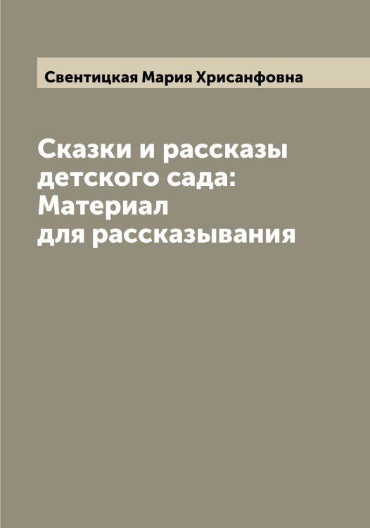 Обложка книги «Сказки и рассказы детского сада: Материал для рассказывания» — Свентицкая Мария Хрисанфовна, ISBN 9785519849876