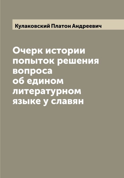 Обложка книги «Очерк истории попыток решения вопроса об едином литературном языке у славян» — Кулаковский Платон Андреевич, ISBN 9785519916912