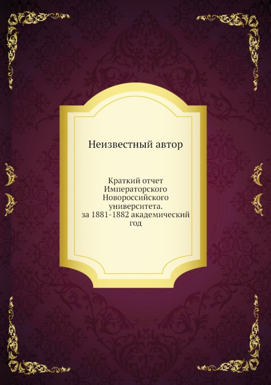 Краткий отчет Императорского Новороссийского университета. за 1881-1882 академический год Краткий отчет Императорского Новороссийского университета. за 1881-1882 академический год