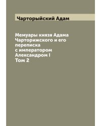 Мемуары князя Адама Чарторижского и его переписка с императором Александром I