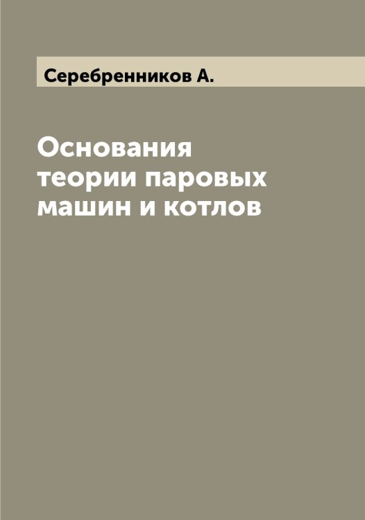 Обложка книги «Основания теории паровых машин и котлов» — Серебренников А., ISBN 9785519733472