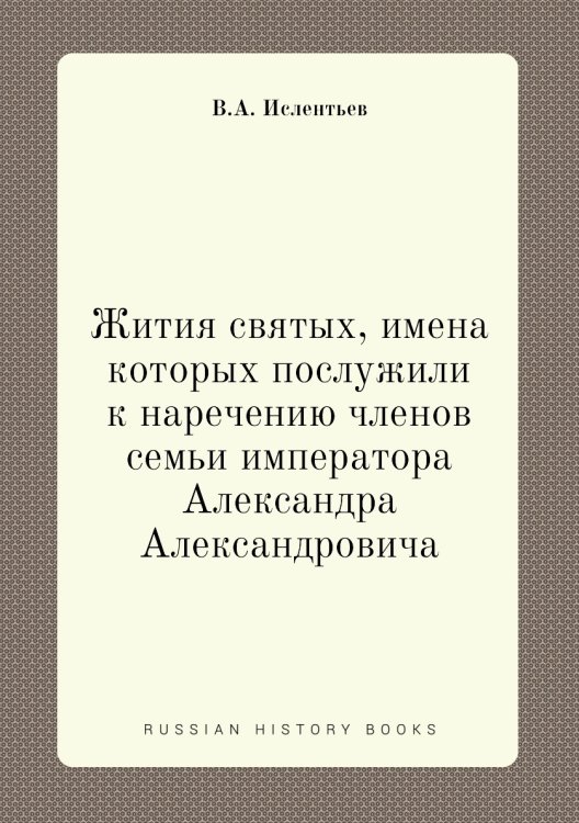 Жития святых, имена которых послужили к наречению членов семьи императора Александра Александровича