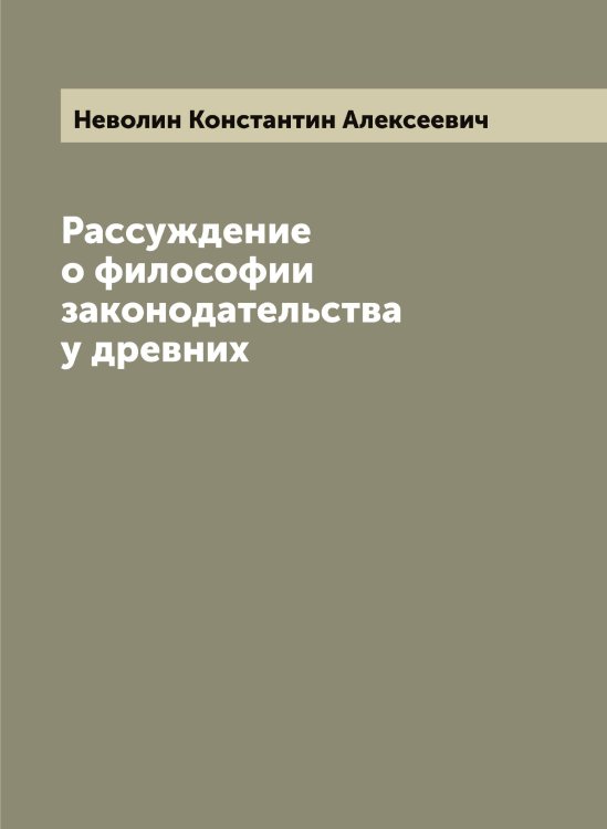 Обложка книги «Рассуждение о философии законодательства у древних» — Неволин Константин Алексеевич, ISBN 9785519987684