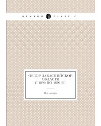 Обзор Закаспийской области с 1890 по 1896 гг.