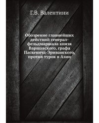 Обозрение главнейших действий генерал-фельдмаршала князя Варшавского, графа Паскевича-Эриванского, против турок в Азии