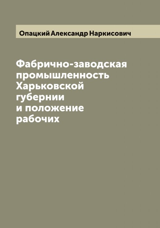 Обложка книги «Фабрично-заводская промышленность Харьковской губернии и положение рабочих» — Опацкий Александр Наркисович, ISBN 9785521263523