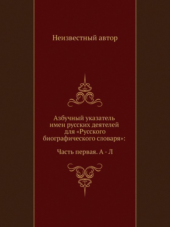 Азбучный указатель имен русских деятелей для «Русского биографического словаря»: Часть первая. А - Л Азбучный указатель имен русских деятелей для «Русского биографического словаря»: Часть первая. А - Л