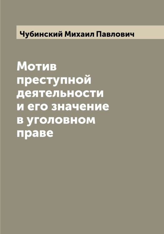 Обложка книги «Мотив преступной деятельности и его значение в уголовном праве» — Чубинский Михаил Павлович, ISBN 9785521304318
