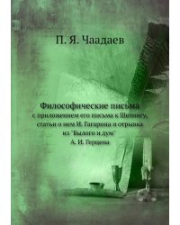 Философические письма с приложением его письма к Шелингу, статьи о нем И. Гагарина и отрывка из "Былого и дум" А. И. Герцена