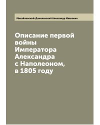 Описание первой войны Императора Александра с Наполеоном, в 1805 году