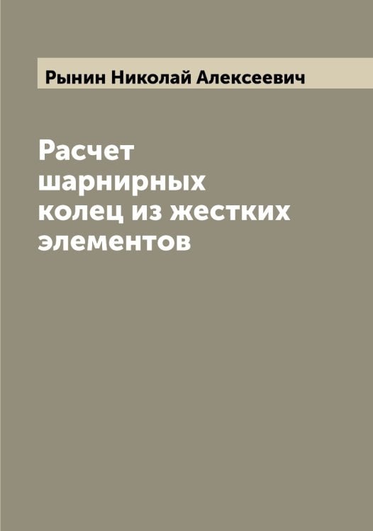 Обложка книги «Расчет шарнирных колец из жестких элементов» — Рынин Николай Алексеевич, ISBN 9785519842037