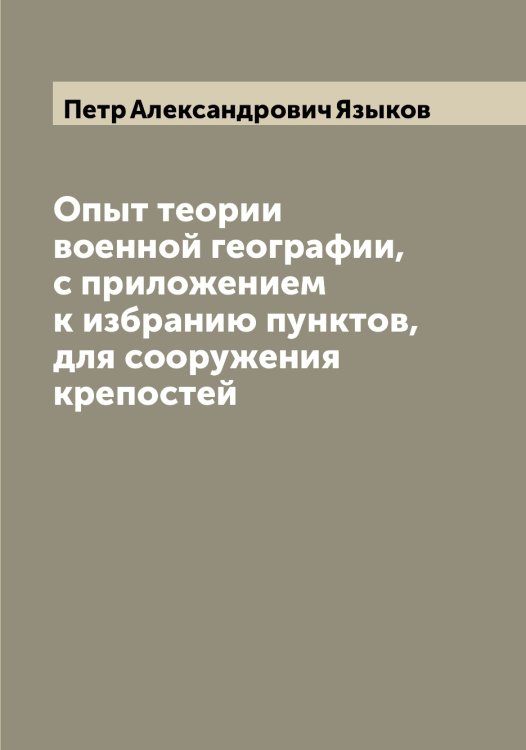 Обложка книги «Опыт теории военной географии, с приложением к избранию пунктов, для сооружения крепостей» — Петр Александрович Языков, ISBN 9785521395682