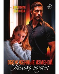 Обожженные изменой. Только позови!
