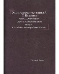 Опыт грамматики языка А.С. Пушкина. Часть 1. Этимология. Отдел 1. Словоизменение. Выпуск 1. Склонение имен существительных