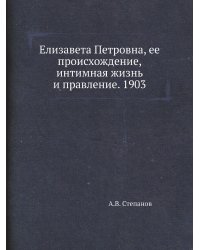 Елизавета Петровна, ее происхождение, интимная жизнь и правление. 1903