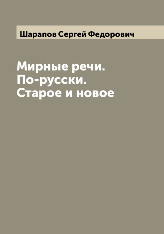 Обложка книги «Мирные речи. По-русски. Старое и новое» — Шарапов Сергей Федорович, ISBN 9785521306671