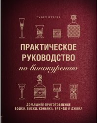 Практическое руководство по винокурению. Домашнее приготовление водки, виски, коньяка, бренди и джина