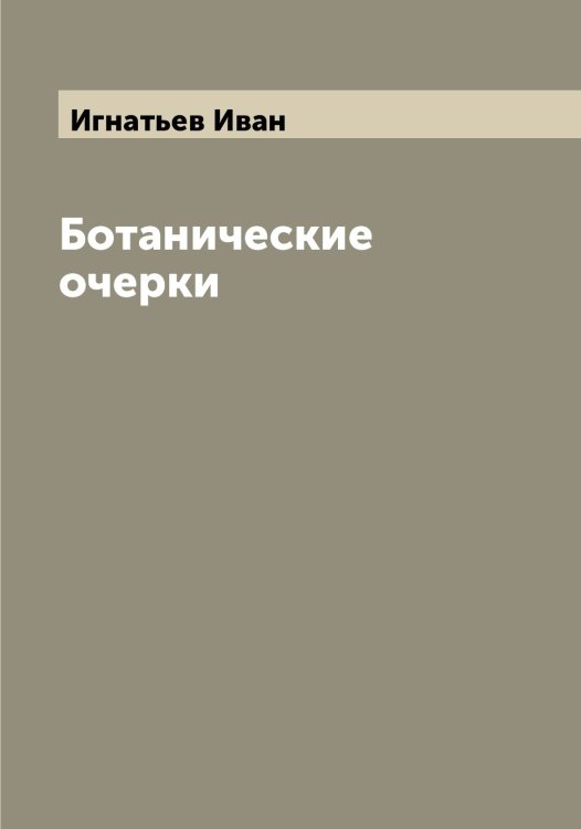 Ботанические очерки Обложка книги «Ботанические очерки» — Игнатьев Иван, ISBN 9785519867931
