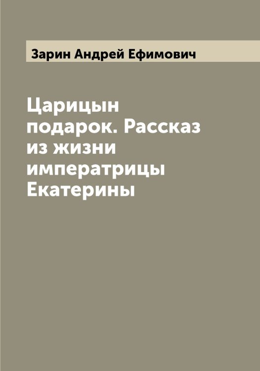 Обложка книги «Царицын подарок. Рассказ из жизни императрицы Екатерины» — Зарин Андрей Ефимович, ISBN 9785519857109