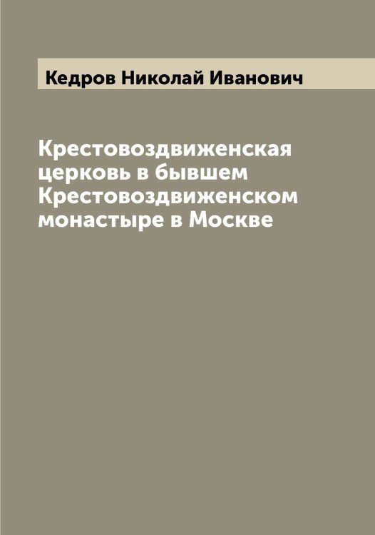 Обложка книги «Крестовоздвиженская церковь в бывшем Крестовоздвиженском монастыре в Москве» — Кедров Николай Иванович, ISBN 9785519888004