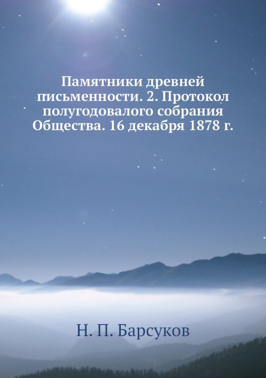 Обложка книги «Памятники древней письменности. 2. Протокол полугодовалого собрания Общества. 16 декабря 1878 г.» — Н. П. Барсуков, ISBN 9785518054158