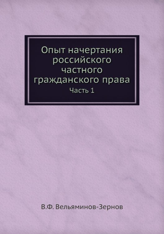 Обложка книги «Опыт начертания российского частного гражданского права» — В.Ф. Вельяминов-Зернов, ISBN 9785518061927