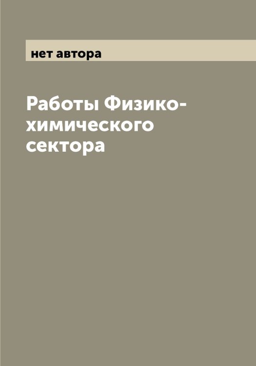 Обложка книги «Работы Физико-химического сектора» — нет автора, ISBN 9785519987165