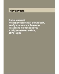 Свод мнений по кавалерийским вопросам, возбужденным в Главном комитете по устройству и образованию войск, 1879-1880