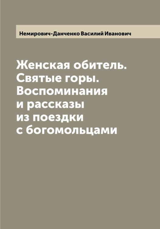 Женская обитель. Святые горы. Воспоминания и рассказы из поездки с богомольцами Обложка книги «Женская обитель. Святые горы. Воспоминания и рассказы из поездки с богомольцами» — Немирович-Данченко Василий Иванович, ISBN 9785519990783