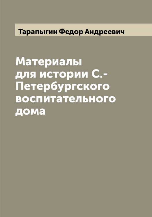 Обложка книги «Материалы для истории С.-Петербургского воспитательного дома» — Тарапыгин Федор Андреевич, ISBN 9785519762786