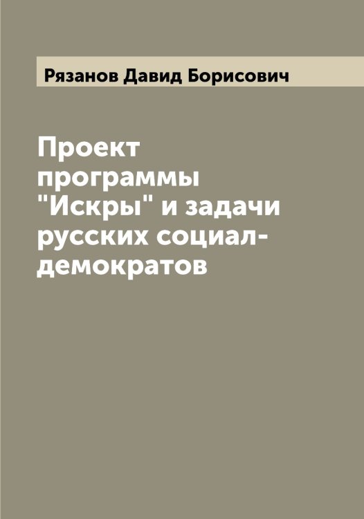 Обложка книги «Проект программы "Искры" и задачи русских социал-демократов» — Рязанов Давид Борисович, ISBN 9785519842631