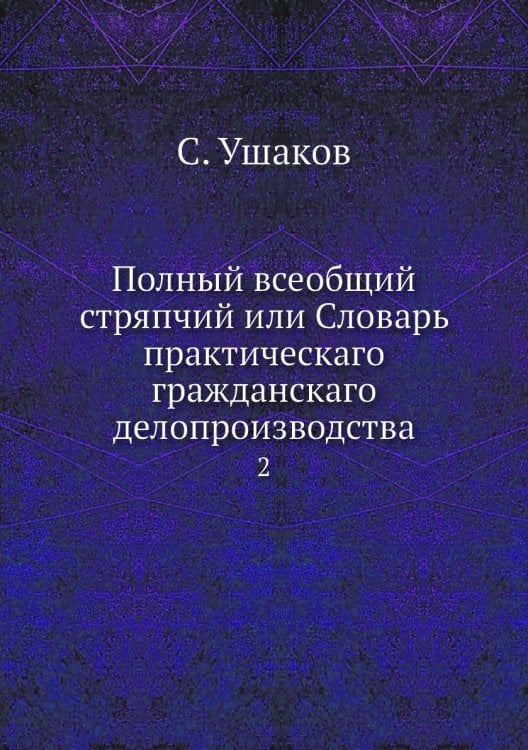 Полный всеобщий стряпчий или Словарь практическаго гражданскаго делопроизводства