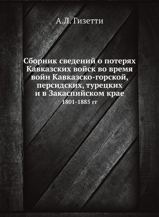 Сборник сведений о потерях Кавказских войск во время войн Кавказско-горской, персидских, турецких и в Закаспийском крае