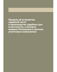 Правила об устройстве судебной части и производстве судебных дел в местностях, в которых введено Положение о земских участковых начальниках