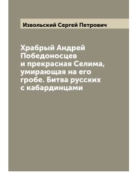 Храбрый Андрей Победоносцев и прекрасная Селима, умирающая на его гробе. Битва русских с кабардинцами