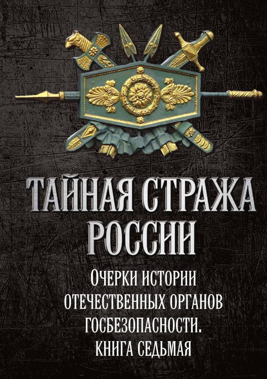 Обложка книги «Тайная стража России. Очерки истории отечественных органов госбезопасности. Книга 7» — Попов А.Ю., ISBN 9785002228829