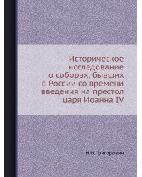 Историческое исследование о соборах, бывших в России со времени введения на престол царя Иоанна IV