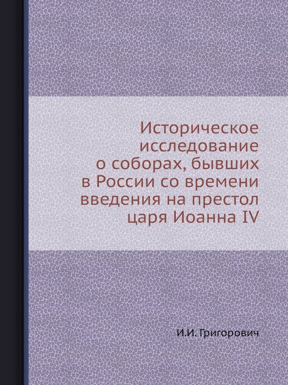 Историческое исследование о соборах, бывших в России со времени введения на престол царя Иоанна IV