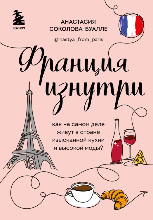 Обложка книги «Франция изнутри. Как на самом деле живут в стране изысканной кухни и высокой моды?» — Анастасия Соколова-Буалле, ISBN 9785042417931