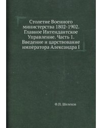 Столетие Военного министерства 1802-1902. Главное Интендантское Управление. Часть 1. Введение и царствование императора Александра I