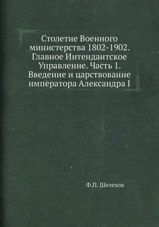 Столетие Военного министерства 1802-1902. Главное Интендантское Управление. Часть 1. Введение и царствование императора Александра I